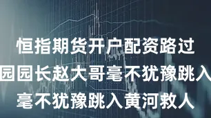 恒指期货开户配资路过的一幼儿园园长赵大哥毫不犹豫跳入黄河救人