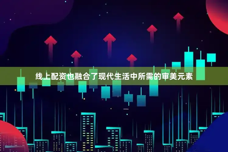 线上配资也融合了现代生活中所需的审美元素