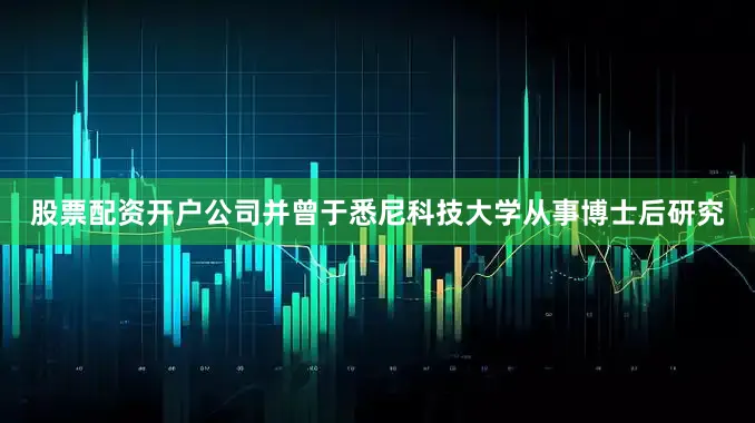 股票配资开户公司并曾于悉尼科技大学从事博士后研究