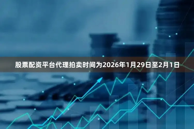 股票配资平台代理拍卖时间为2026年1月29日至2月1日