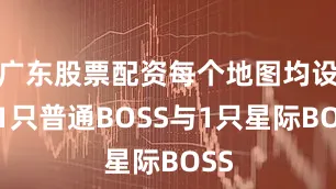 广东股票配资每个地图均设置1只普通BOSS与1只星际BOSS