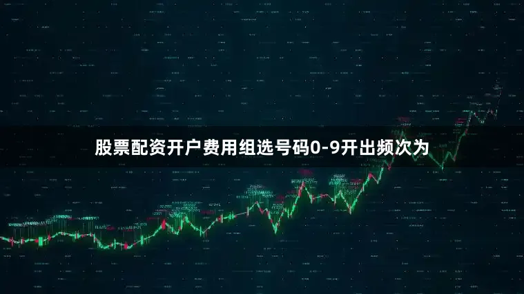 股票配资开户费用　　组选号码0-9开出频次为