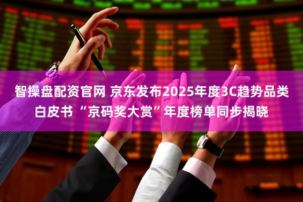 智操盘配资官网 京东发布2025年度3C趋势品类白皮书 “京码奖大赏”年度榜单同步揭晓